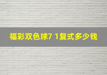 福彩双色球7 1复式多少钱